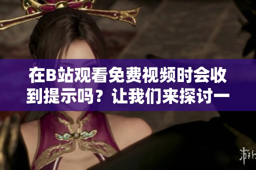 在B站观看免费视频时会收到提示吗？让我们来探讨一下！