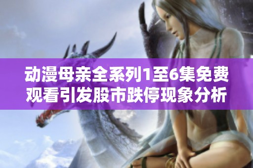 动漫母亲全系列1至6集免费观看引发股市跌停现象分析
