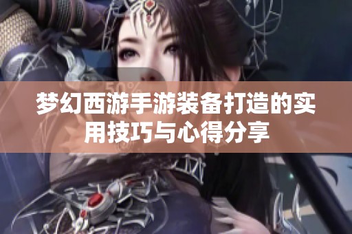 梦幻西游手游装备打造的实用技巧与心得分享