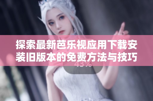 探索最新芭乐视应用下载安装旧版本的免费方法与技巧