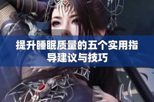 提升睡眠质量的五个实用指导建议与技巧
