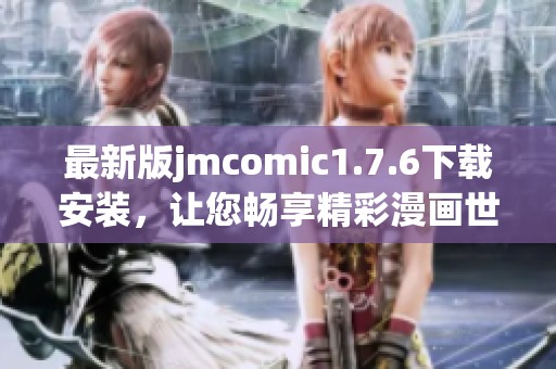 最新版jmcomic1.7.6下载安装，让您畅享精彩漫画世界！