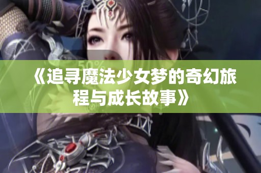 《追寻魔法少女梦的奇幻旅程与成长故事》