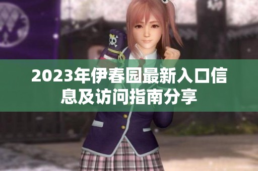 2023年伊春园最新入口信息及访问指南分享