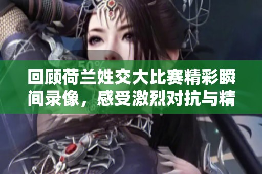 回顾荷兰姓交大比赛精彩瞬间录像，感受激烈对抗与精彩进球