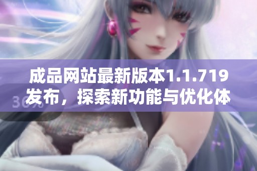 成品网站最新版本1.1.719发布，探索新功能与优化体验