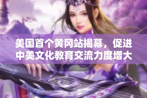 美国首个黄冈站揭幕，促进中美文化教育交流力度增大