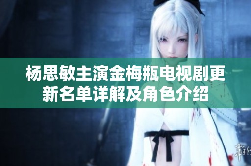 杨思敏主演金梅瓶电视剧更新名单详解及角色介绍