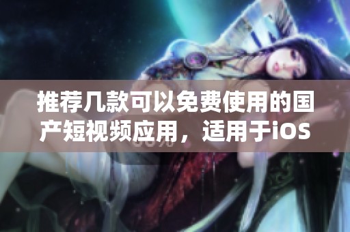 推荐几款可以免费使用的国产短视频应用，适用于iOS系统