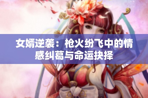女婿逆袭：枪火纷飞中的情感纠葛与命运抉择