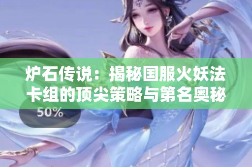 炉石传说：揭秘国服火妖法卡组的顶尖策略与第名奥秘分析