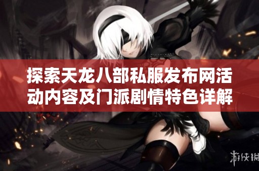 探索天龙八部私服发布网活动内容及门派剧情特色详解