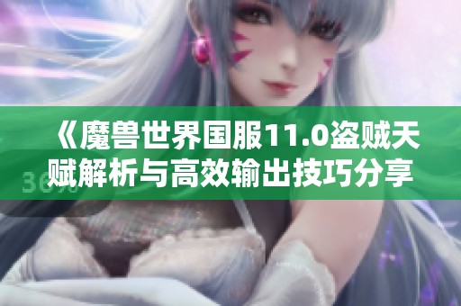 《魔兽世界国服11.0盗贼天赋解析与高效输出技巧分享》