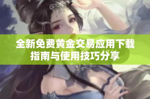 全新免费黄金交易应用下载指南与使用技巧分享