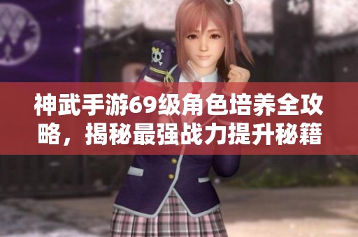 神武手游69级角色培养全攻略，揭秘最强战力提升秘籍