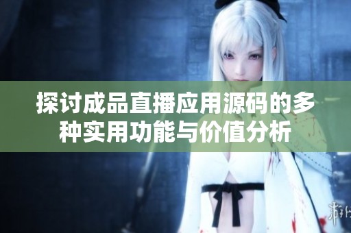 探讨成品直播应用源码的多种实用功能与价值分析