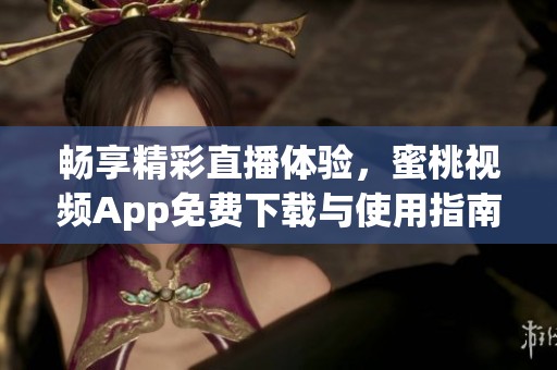 畅享精彩直播体验，蜜桃视频App免费下载与使用指南