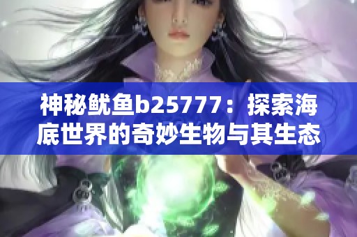 神秘鱿鱼b25777：探索海底世界的奇妙生物与其生态揭秘