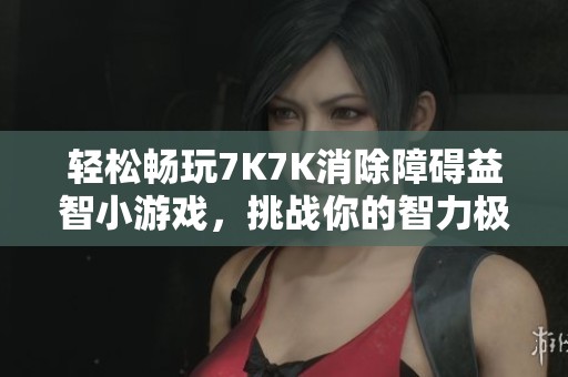轻松畅玩7K7K消除障碍益智小游戏，挑战你的智力极限