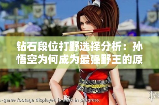 钻石段位打野选择分析：孙悟空为何成为最强野王的原因探讨