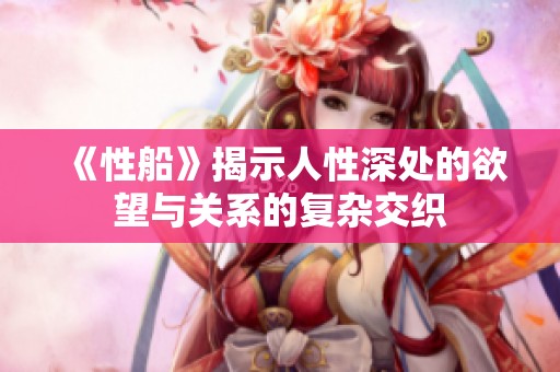《性船》揭示人性深处的欲望与关系的复杂交织