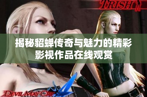 揭秘貂蝉传奇与魅力的精彩影视作品在线观赏
