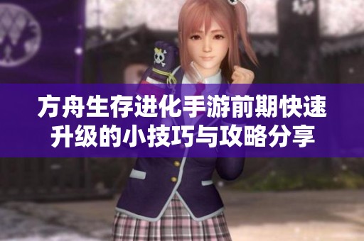方舟生存进化手游前期快速升级的小技巧与攻略分享