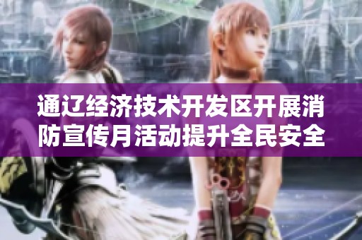 通辽经济技术开发区开展消防宣传月活动提升全民安全意识