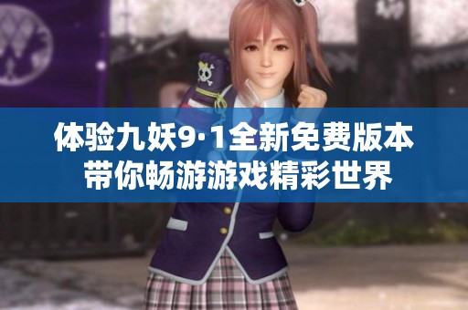 体验九妖9·1全新免费版本 带你畅游游戏精彩世界