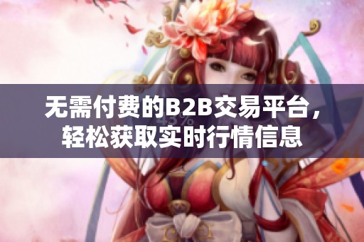无需付费的B2B交易平台，轻松获取实时行情信息