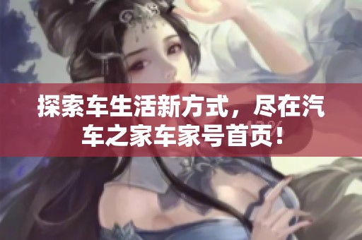 探索车生活新方式，尽在汽车之家车家号首页！