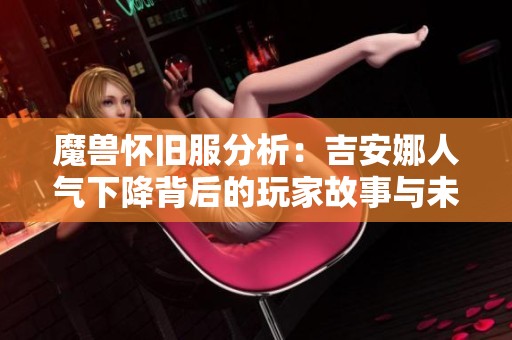 魔兽怀旧服分析：吉安娜人气下降背后的玩家故事与未来发展的思考
