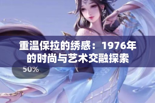 重温保拉的绣感：1976年的时尚与艺术交融探索