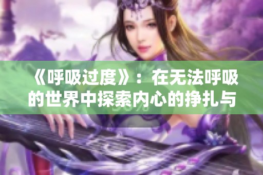《呼吸过度》：在无法呼吸的世界中探索内心的挣扎与希望