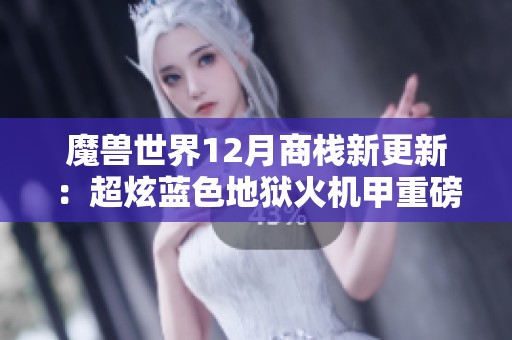 魔兽世界12月商栈新更新：超炫蓝色地狱火机甲重磅登场！