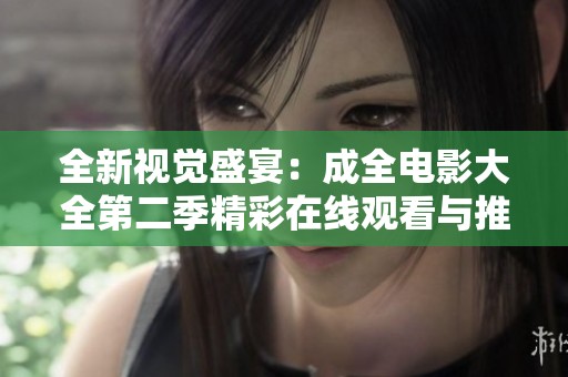 全新视觉盛宴：成全电影大全第二季精彩在线观看与推荐