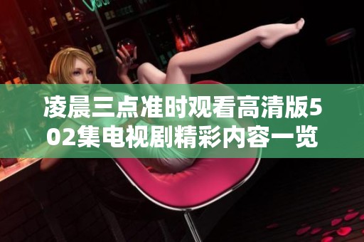 凌晨三点准时观看高清版502集电视剧精彩内容一览