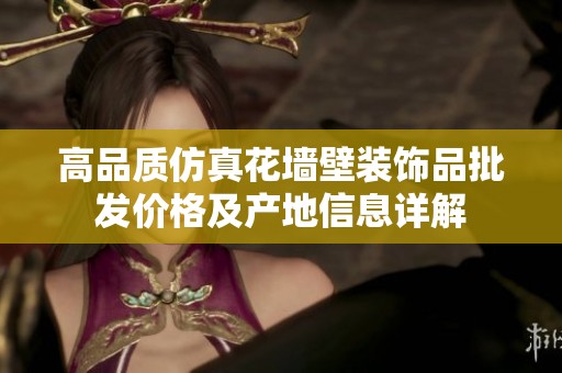 高品质仿真花墙壁装饰品批发价格及产地信息详解