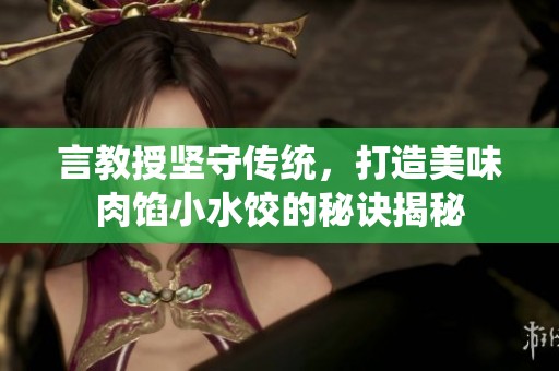 言教授坚守传统，打造美味肉馅小水饺的秘诀揭秘