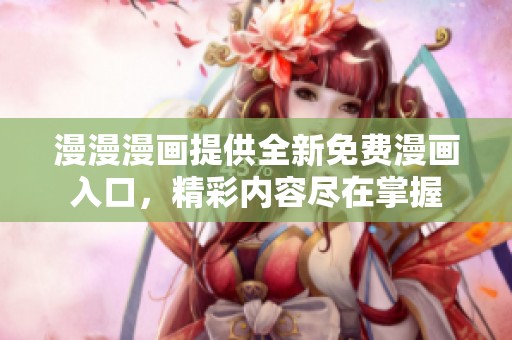 漫漫漫画提供全新免费漫画入口，精彩内容尽在掌握