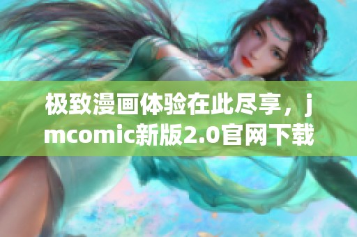 极致漫画体验在此尽享，jmcomic新版2.0官网下载指南