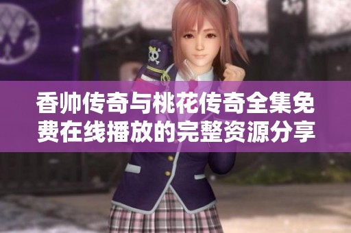 香帅传奇与桃花传奇全集免费在线播放的完整资源分享