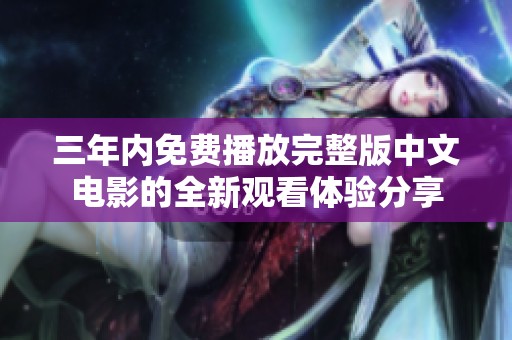 三年内免费播放完整版中文电影的全新观看体验分享