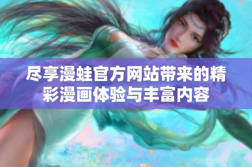尽享漫蛙官方网站带来的精彩漫画体验与丰富内容