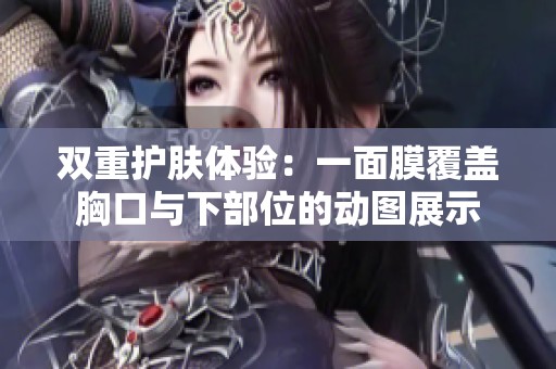 双重护肤体验：一面膜覆盖胸口与下部位的动图展示