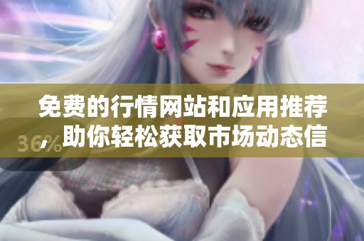 免费的行情网站和应用推荐，助你轻松获取市场动态信息