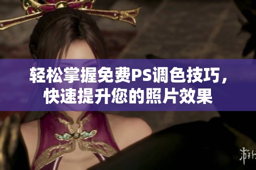 轻松掌握免费PS调色技巧，快速提升您的照片效果