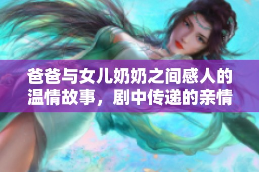爸爸与女儿奶奶之间感人的温情故事，剧中传递的亲情与希望