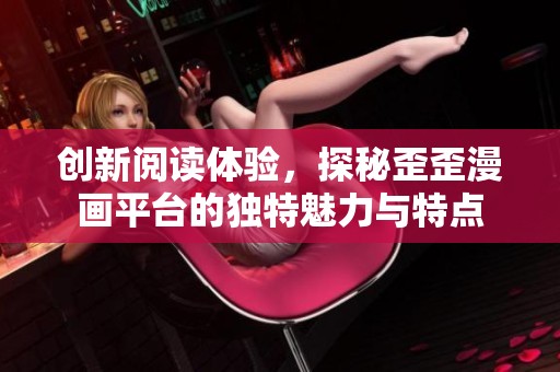 创新阅读体验，探秘歪歪漫画平台的独特魅力与特点