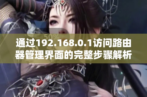 通过192.168.0.1访问路由器管理界面的完整步骤解析